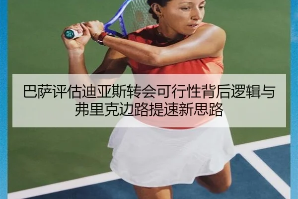 巴萨评估迪亚斯转会可行性背后逻辑与弗里克边路提速新思路